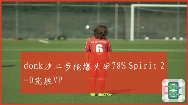 donk沙二步枪爆头率78% Spirit 2-0完胜VP