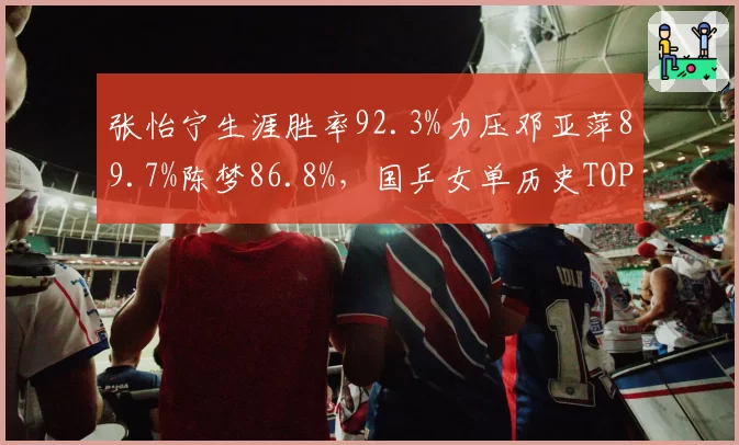 张怡宁生涯胜率92.3%力压邓亚萍89.7%陈梦86.8%,国乒女单历史TOP3胜率数据断层