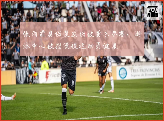张雨霏肩伤复发仍被要求参赛，游泳中心被指漠视运动员健康