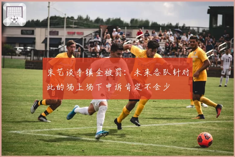 朱艺谈李镇全被罚:未来各队针对此的场上场下申诉肯定不会少
