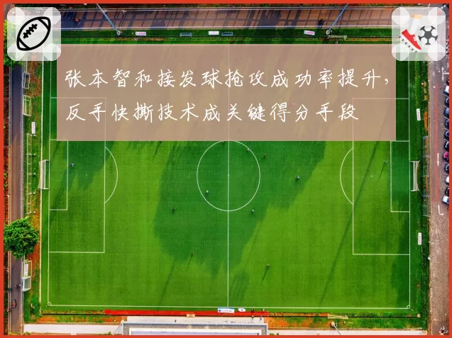 张本智和接发球抢攻成功率提升，反手快撕技术成关键得分手段