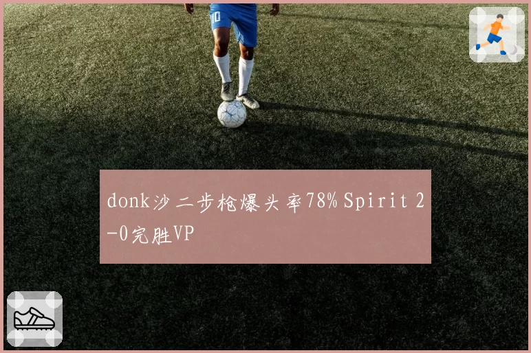 donk沙二步枪爆头率78% Spirit 2-0完胜VP