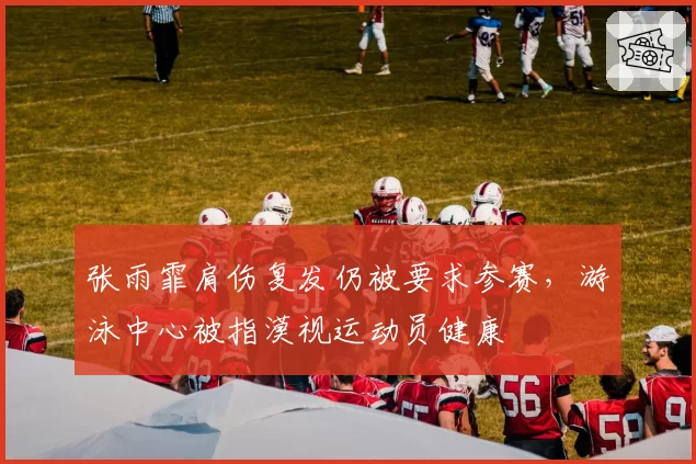 张雨霏肩伤复发仍被要求参赛，游泳中心被指漠视运动员健康