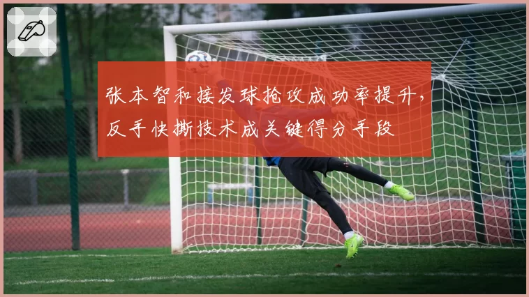 张本智和接发球抢攻成功率提升，反手快撕技术成关键得分手段