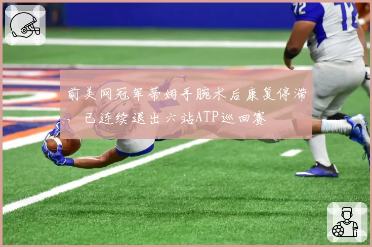 前美网冠军蒂姆手腕术后康复停滞,已连续退出六站ATP巡回赛