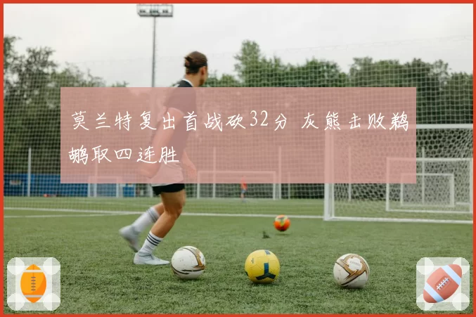 莫兰特复出首战砍32分 灰熊击败鹈鹕取四连胜