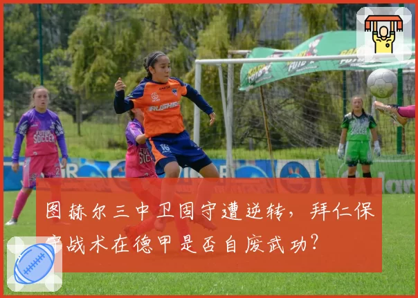 图赫尔三中卫固守遭逆转，拜仁保守战术在德甲是否自废武功？