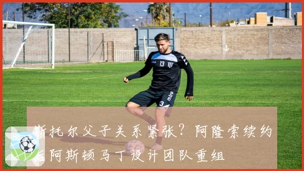 斯托尔父子关系紧张？阿隆索续约后阿斯顿马丁设计团队重组