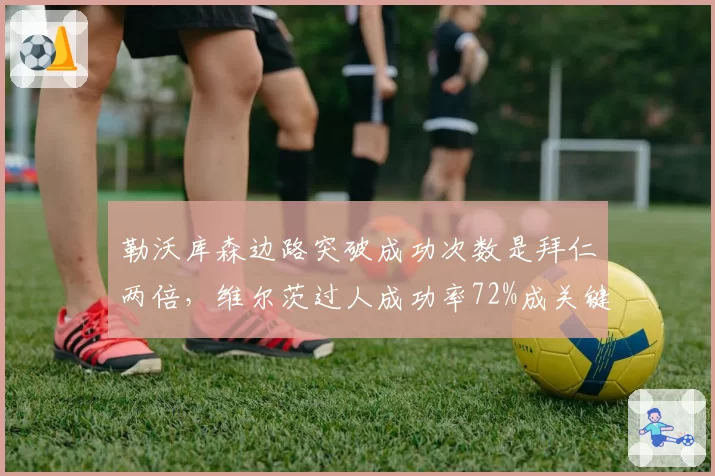 勒沃库森边路突破成功次数是拜仁两倍,维尔茨过人成功率72%成关键
